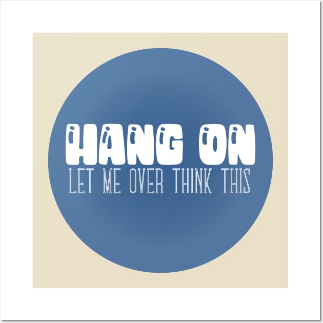 Hang On - Let Me Over Think This - Typographic Vector Wall Art by WaltTheAdobeGuy